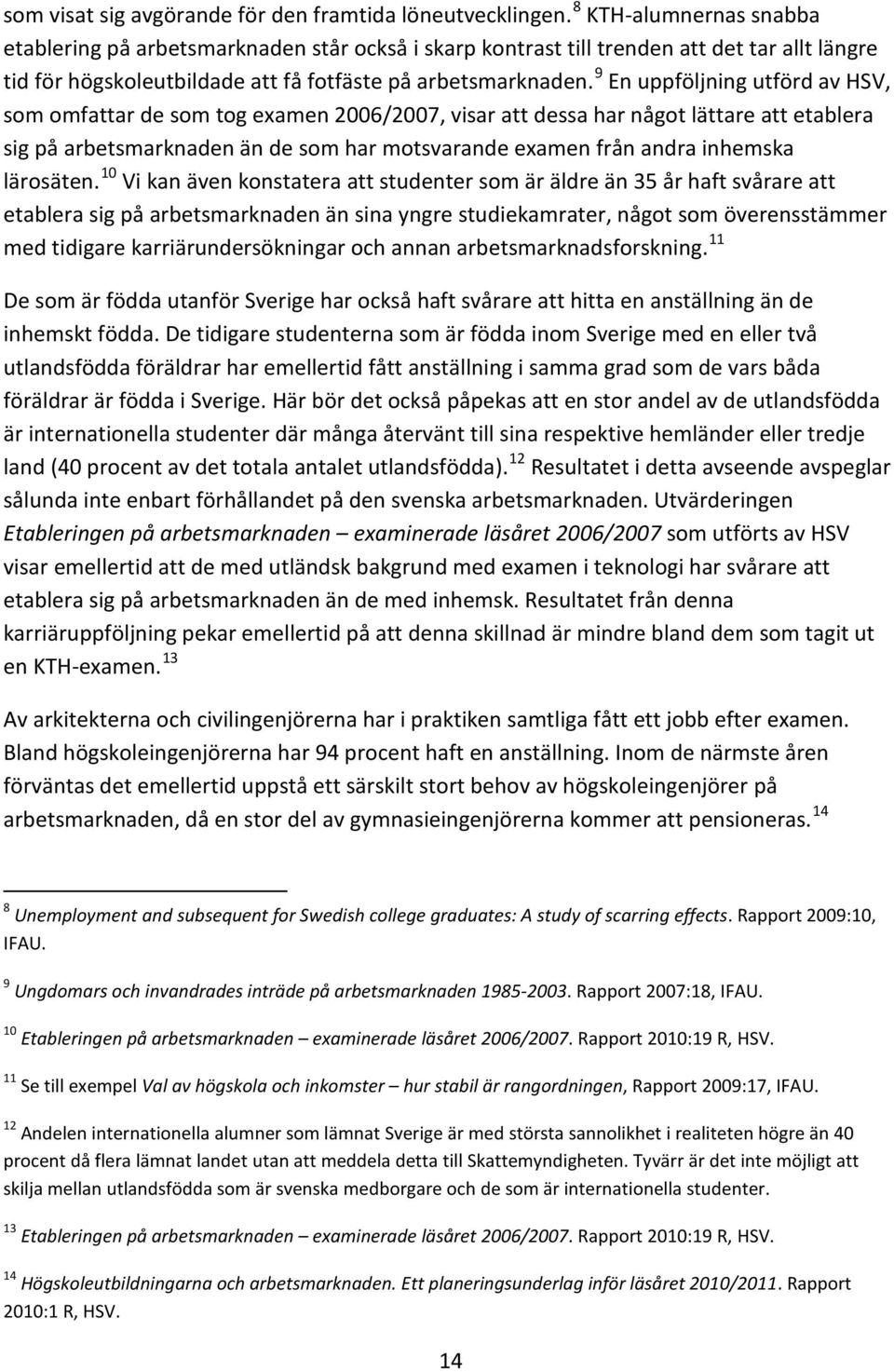 9 En uppföljning utförd av HSV, som omfattar de som tog examen 2006/2007, visar att dessa har något lättare att etablera sig på arbetsmarknaden än de som har motsvarande examen från andra inhemska