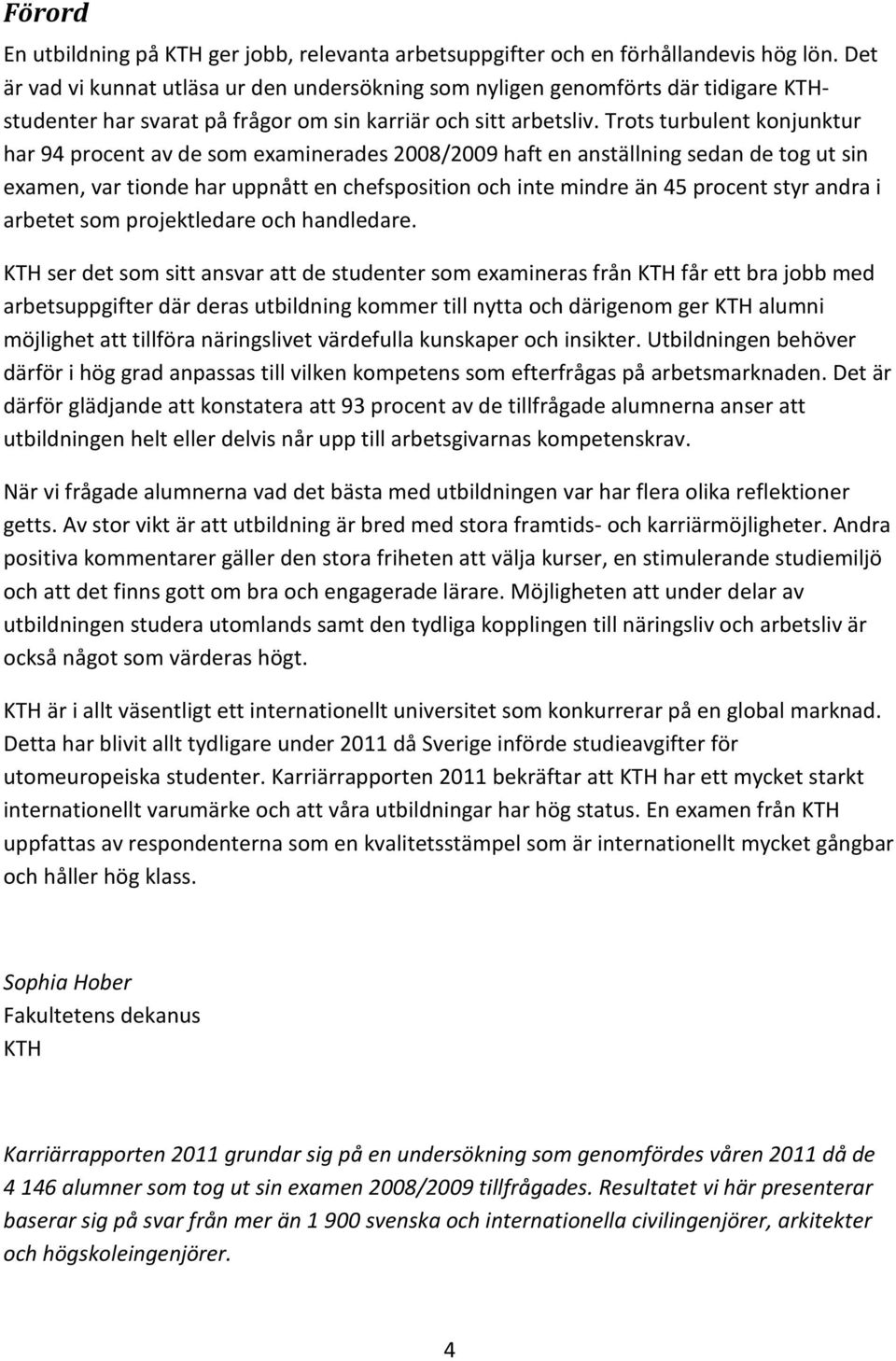 Trots turbulent konjunktur har 94 procent av de som examinerades 2008/2009 haft en anställning sedan de tog ut sin examen, var tionde har uppnått en chefsposition och inte mindre än 45 procent styr