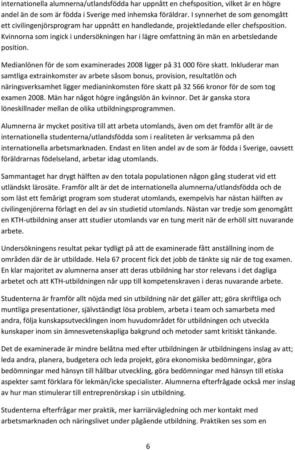 Kvinnorna som ingick i undersökningen har i lägre omfattning än män en arbetsledande position. Medianlönen för de som examinerades 2008 ligger på 31 000 före skatt.