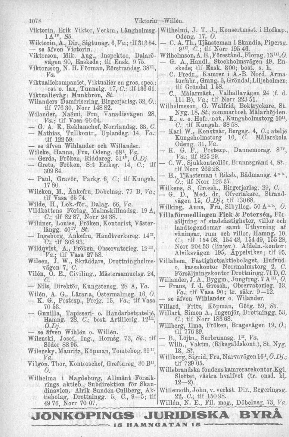 13Ill,Ö. vagen ;90, Enskede ; tj.:j'ensk. 975. -r-' G. A., Handl.,,Stockholmsvagen 49, En- '0. Viktorss0l/r N. H. Förman, Börstrandag. 38 Ill,, skede; -tlf ~nsk. 300; bost; 's. h. Va. '...,- C. Fredr.