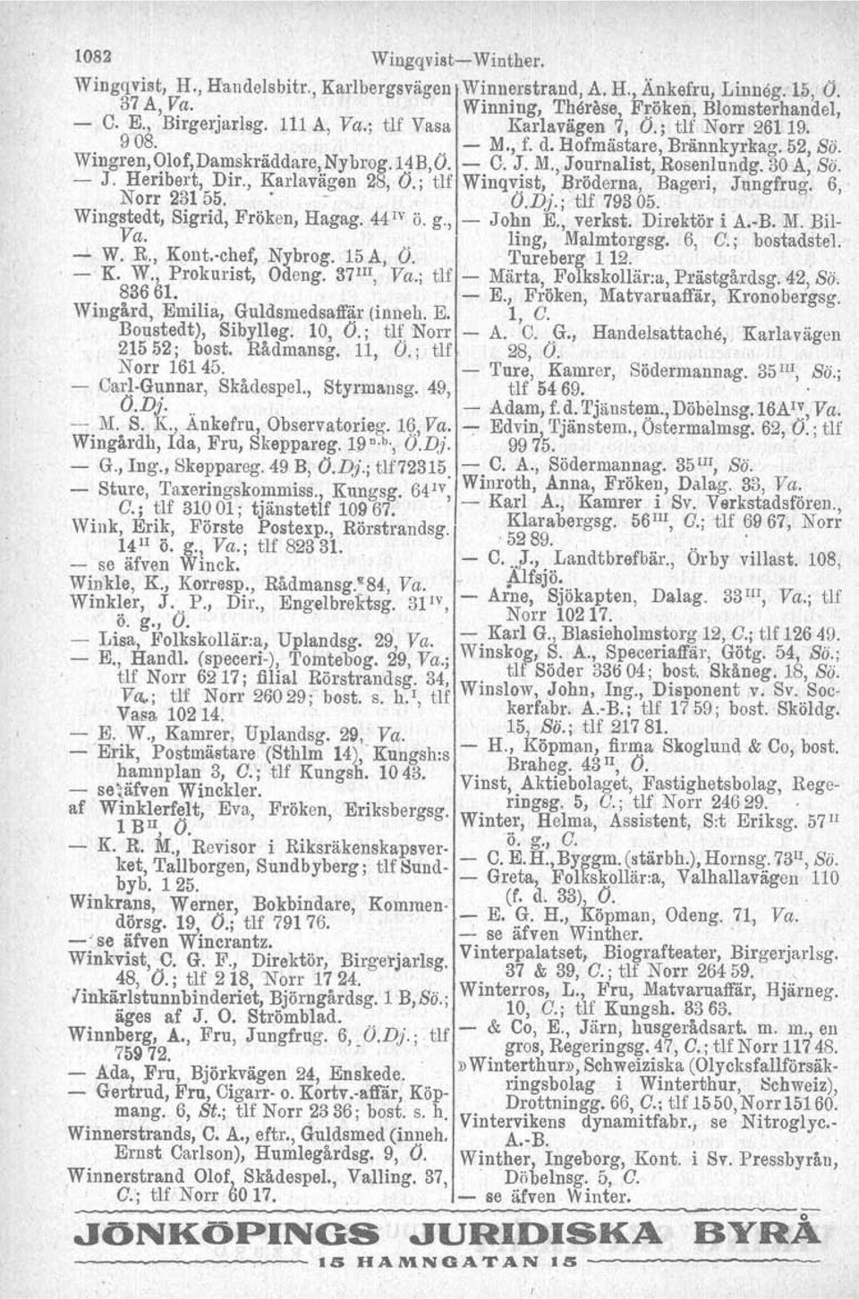 - J. Heribert, Dir., Karlavägen 28; O.; tlf Winqv:ist,. Bröderna, Bageri, Jungfrug. 6, Norr 23155. - O.D.J'; tlf79305.. ' Wingstedt, Sigrid, Fröken, Hagag, 44 IV ö. g., - JohnE.,verkst. Direktör i A.