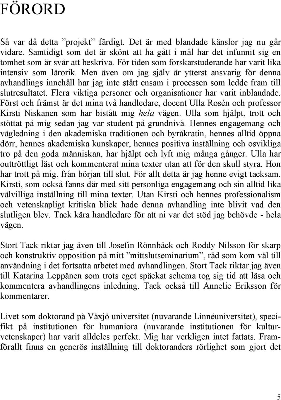 Men även om jag själv är ytterst ansvarig för denna avhandlings innehåll har jag inte stått ensam i processen som ledde fram till slutresultatet.