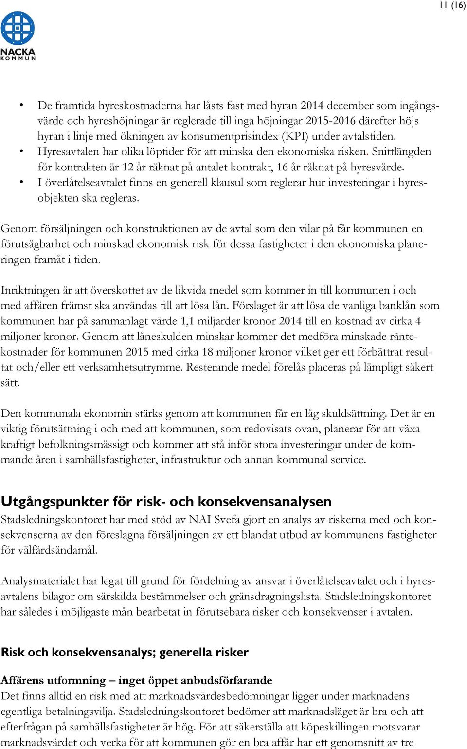 Snittlängden för kontrakten är 12 år räknat på antalet kontrakt, 16 år räknat på hyresvärde. I överlåtelseavtalet finns en generell klausul som reglerar hur investeringar i hyresobjekten ska regleras.