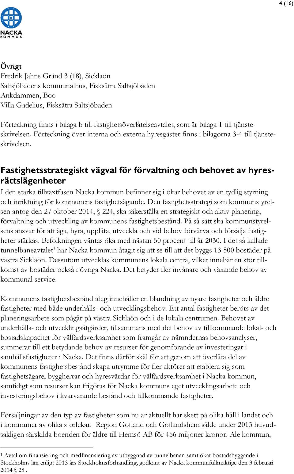 Fastighetsstrategiskt vägval för förvaltning och behovet av hyresrättslägenheter I den starka tillväxtfasen Nacka kommun befinner sig i ökar behovet av en tydlig styrning och inriktning för kommunens