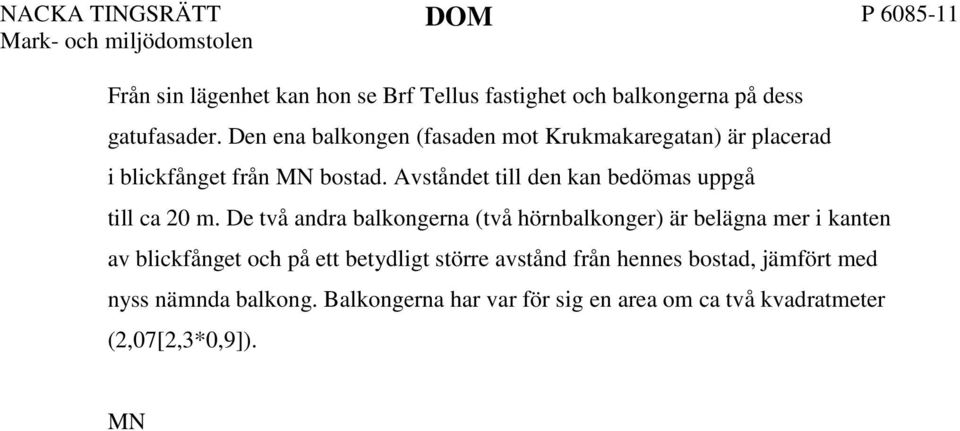 De två andra balkongerna (två hörnbalkonger) är belägna mer i kanten av blickfånget och på ett betydligt större avstånd från hennes bostad, jämfört med nyss nämnda balkong.