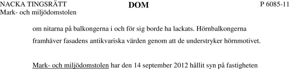 Tillämpliga bestämmelser har redovisats i länsstyrelsens beslut. Ansökan om bygglov avsåg, såvitt avser åtgärder på gatufasader, fyra balkonger. Bygglov meddelades i september 2009.