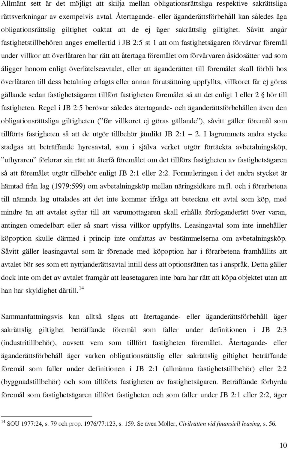 Såvitt angår fastighetstillbehören anges emellertid i JB 2:5 st 1 att om fastighetsägaren förvärvar föremål under villkor att överlåtaren har rätt att återtaga föremålet om förvärvaren åsidosätter