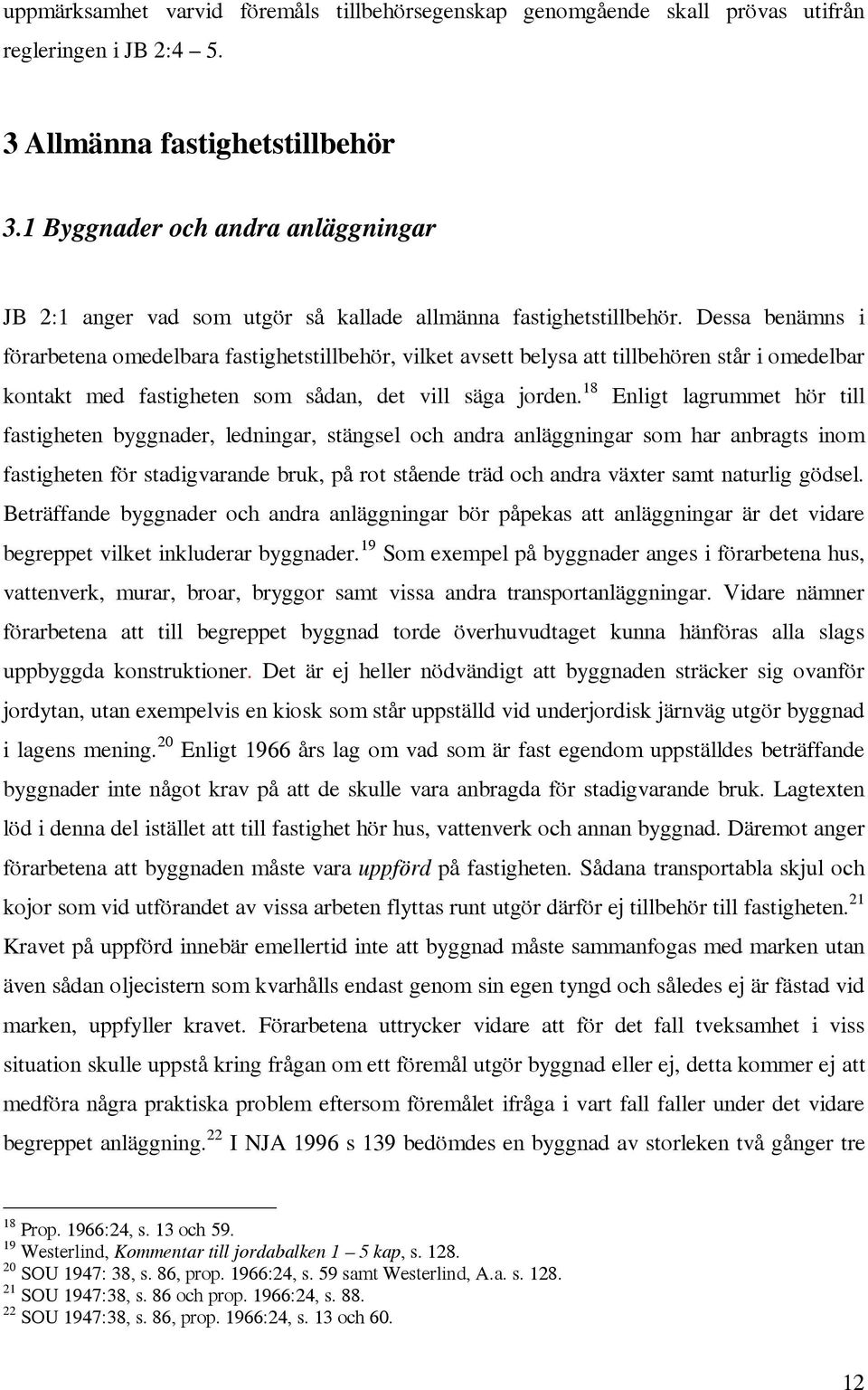 Dessa benämns i förarbetena omedelbara fastighetstillbehör, vilket avsett belysa att tillbehören står i omedelbar kontakt med fastigheten som sådan, det vill säga jorden.