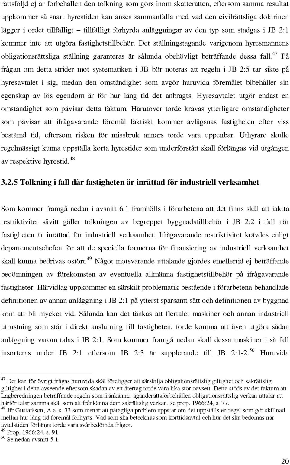 Det ställningstagande varigenom hyresmannens obligationsrättsliga ställning garanteras är sålunda obehövligt beträffande dessa fall.