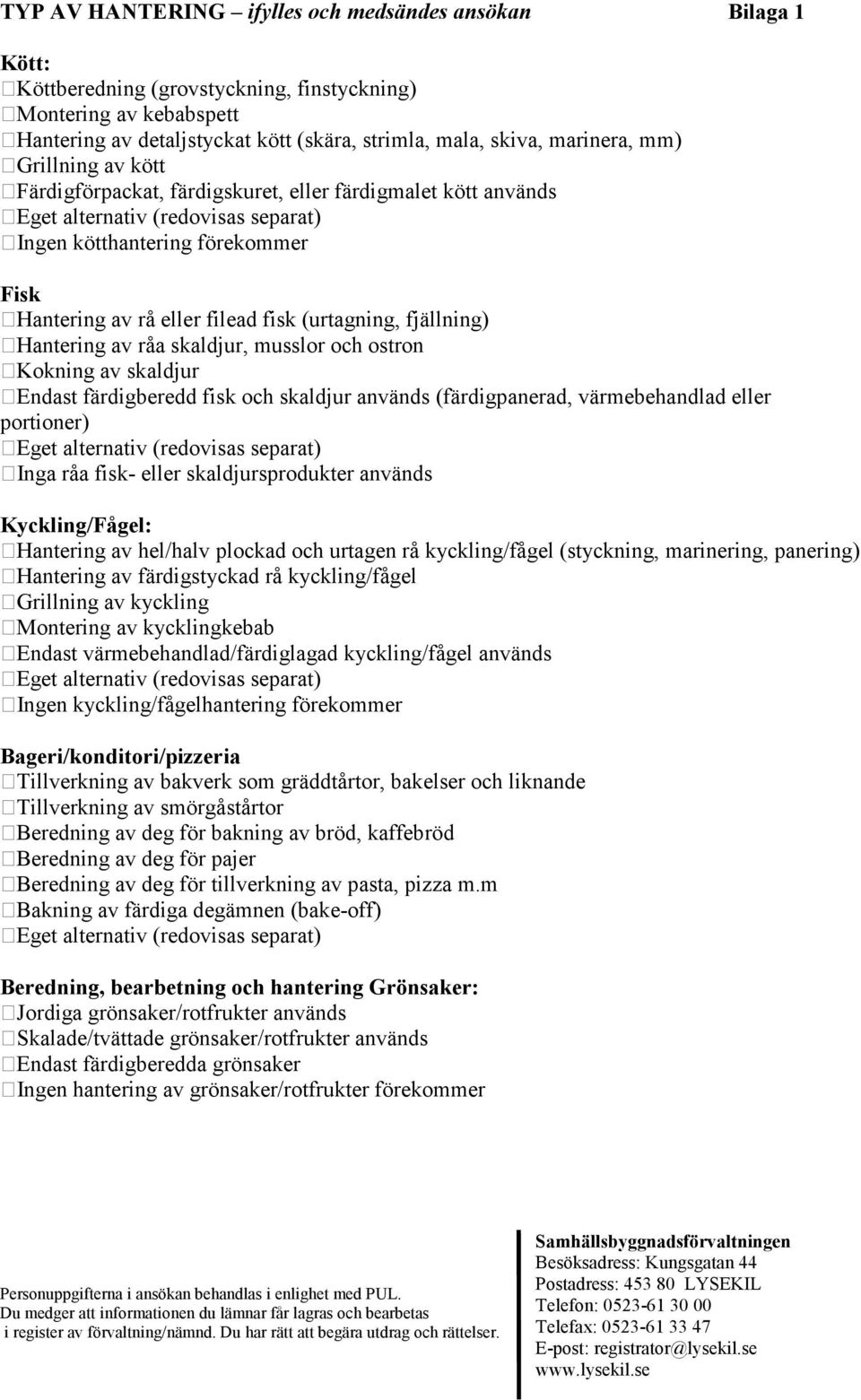 råa skaldjur, musslor och ostron Kokning av skaldjur Endast färdigberedd fisk och skaldjur används (färdigpanerad, värmebehandlad eller portioner) Inga råa fisk- eller skaldjursprodukter används