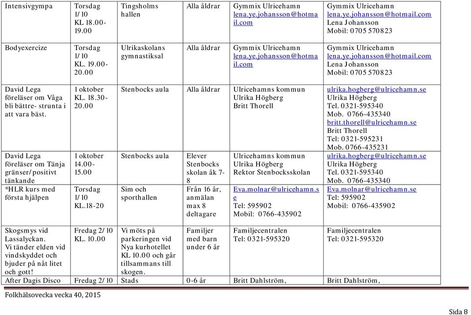 18-20 Stenbocks aula Ulricehamns kommun Ulrika Högberg Britt Thorell Stenbocks aula Sim och sporthallen Elever Stenbocks skolan åk 7-8 Från 16 år, anmälan max 8 deltagare Ulricehamns kommun Ulrika