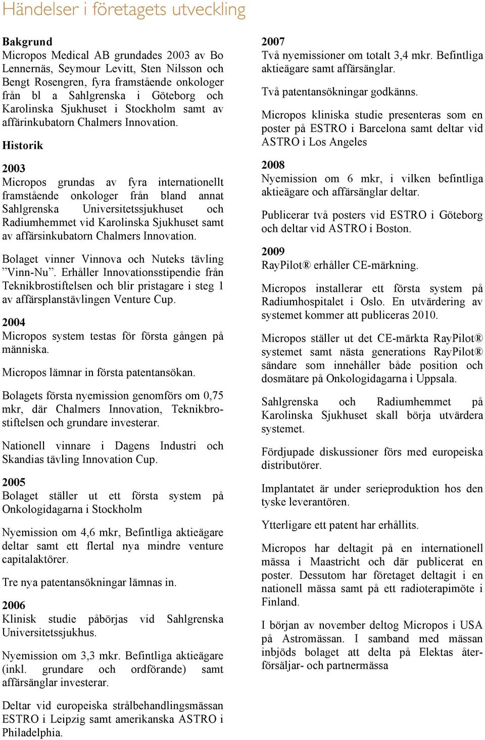 Historik 2003 Micropos grundas av fyra internationellt framstående onkologer från bland annat Sahlgrenska Universitetssjukhuset och Radiumhemmet vid Karolinska Sjukhuset samt av affärsinkubatorn