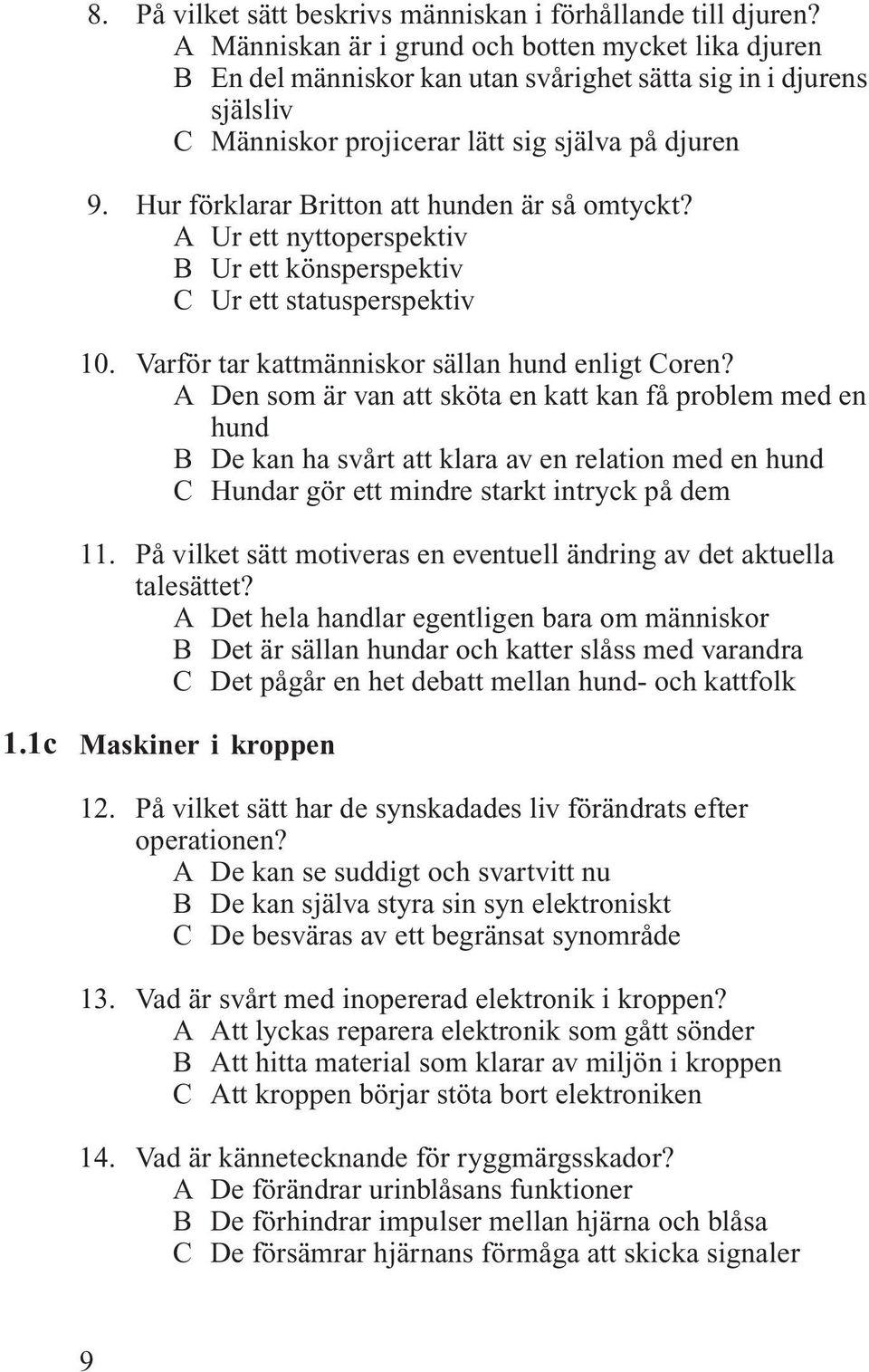 Hur förklarar Britton att hunden är så omtyckt? A Ur ett nyttoperspektiv B Ur ett könsperspektiv C Ur ett statusperspektiv 10. Varför tar kattmänniskor sällan hund enligt Coren?