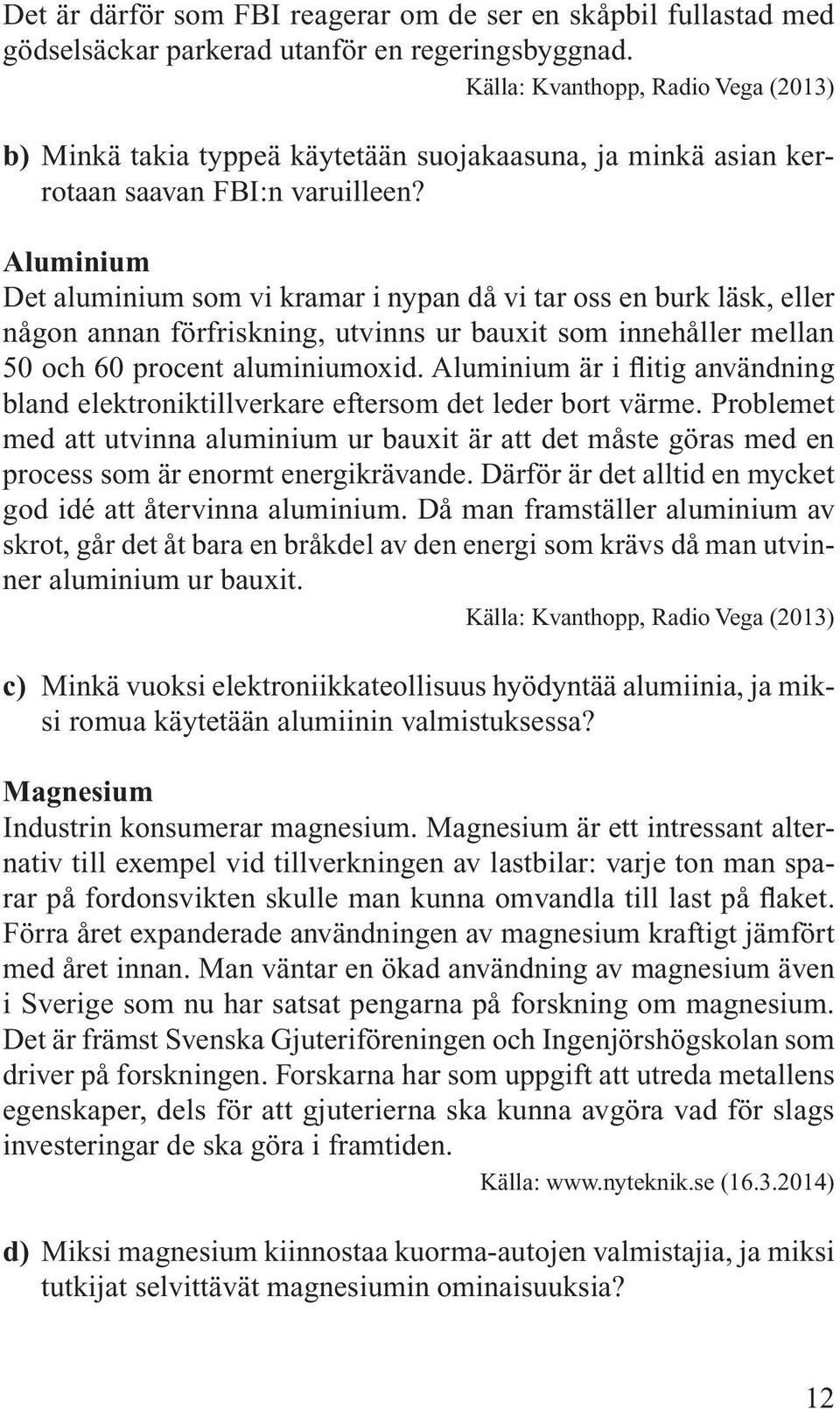 Aluminium Det aluminium som vi kramar i nypan då vi tar oss en burk läsk, eller någon annan förfriskning, utvinns ur bauxit som innehåller mellan 50 och 60 procent aluminiumoxid.