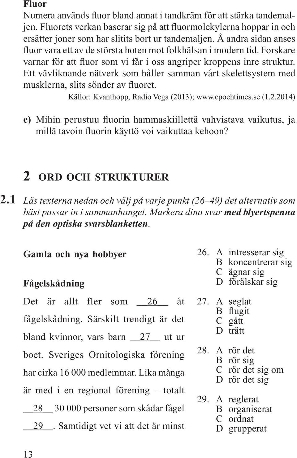 Ett vävliknande nätverk som håller samman vårt skelettsystem med musklerna, slits sönder av fluoret. Källor: Kvanthopp, Radio Vega (20