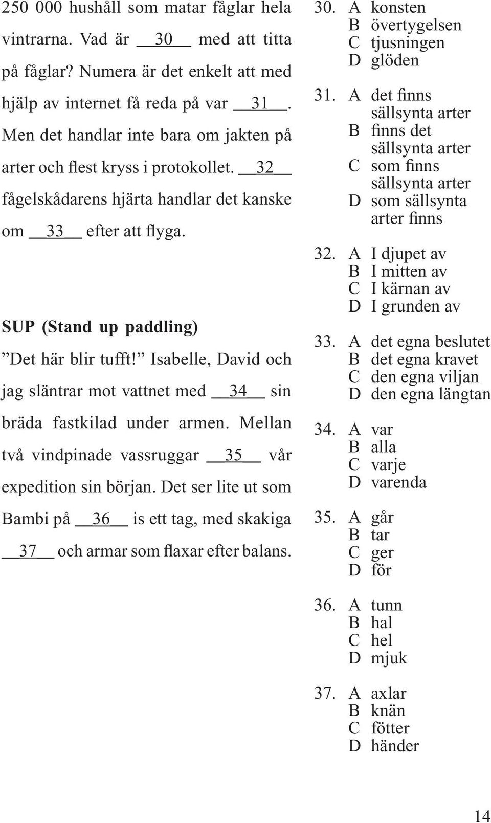 Isabelle, David och jag släntrar mot vattnet med 34 sin bräda fastkilad under armen. Mellan två vindpinade vassruggar 35 vår expedition sin början.