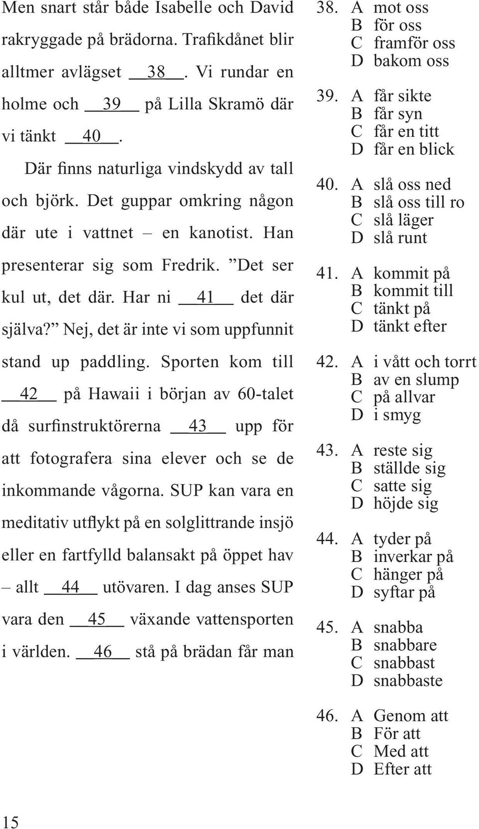 Nej, det är inte vi som uppfunnit stand up paddling. Sporten kom till 42 på Hawaii i början av 60-talet då surfinstruktörerna 43 upp för att fotografera sina elever och se de inkommande vågorna.