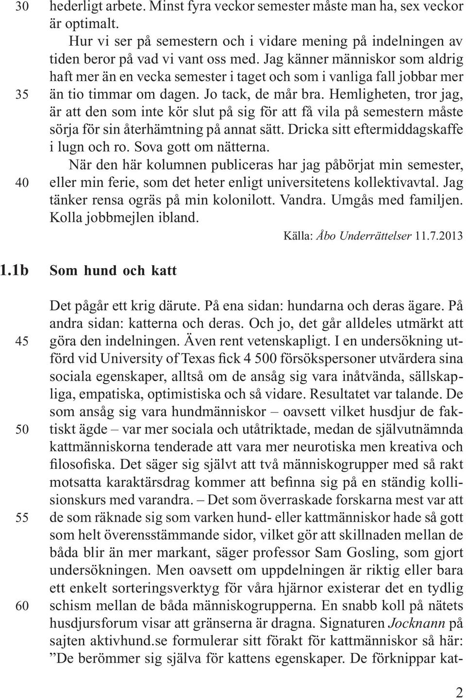 Jag känner människor som aldrig haft mer än en vecka semester i taget och som i vanliga fall jobbar mer än tio timmar om dagen. Jo tack, de mår bra.