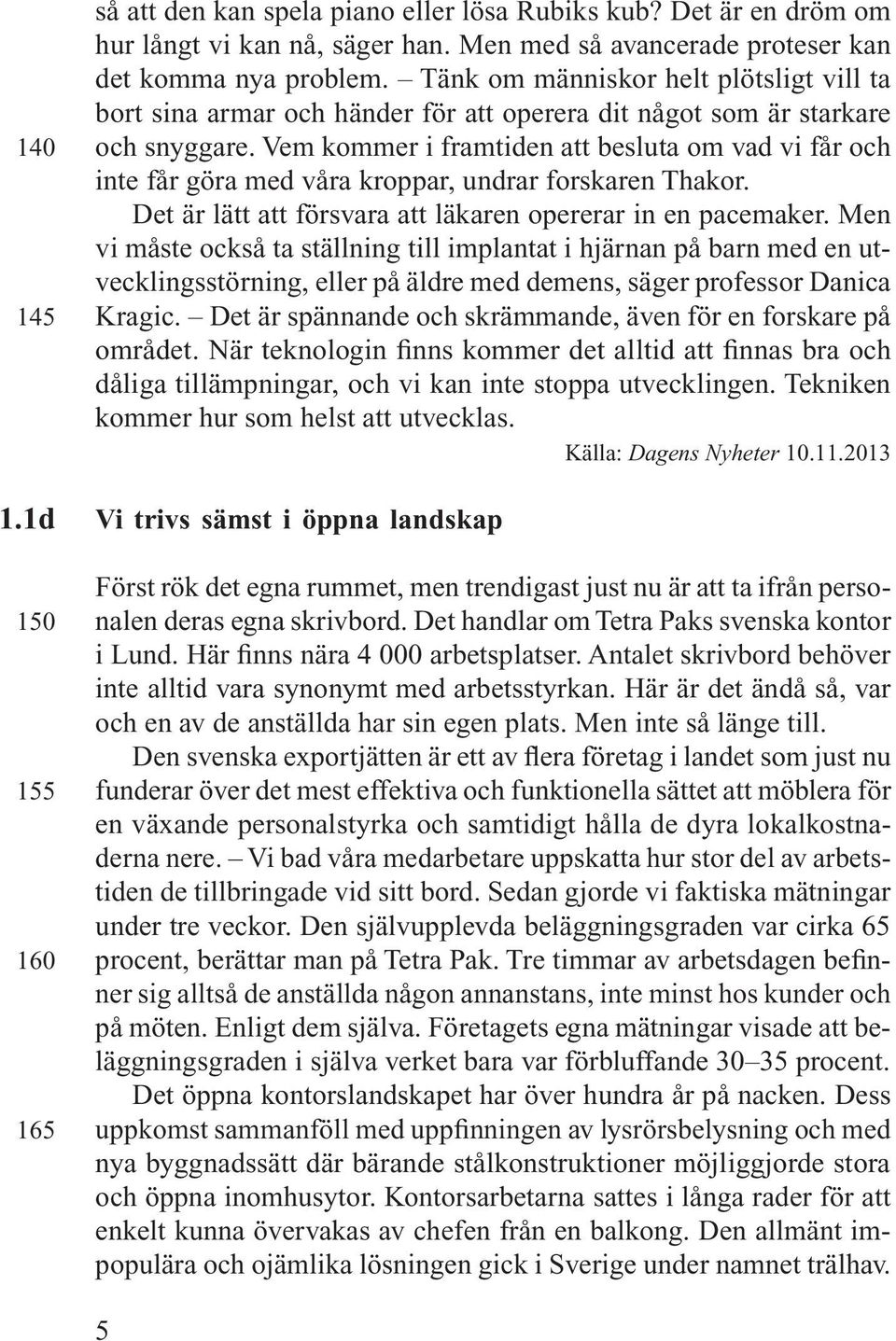 Vem kommer i framtiden att besluta om vad vi får och inte får göra med våra kroppar, undrar forskaren Thakor. Det är lätt att försvara att läkaren opererar in en pacemaker.