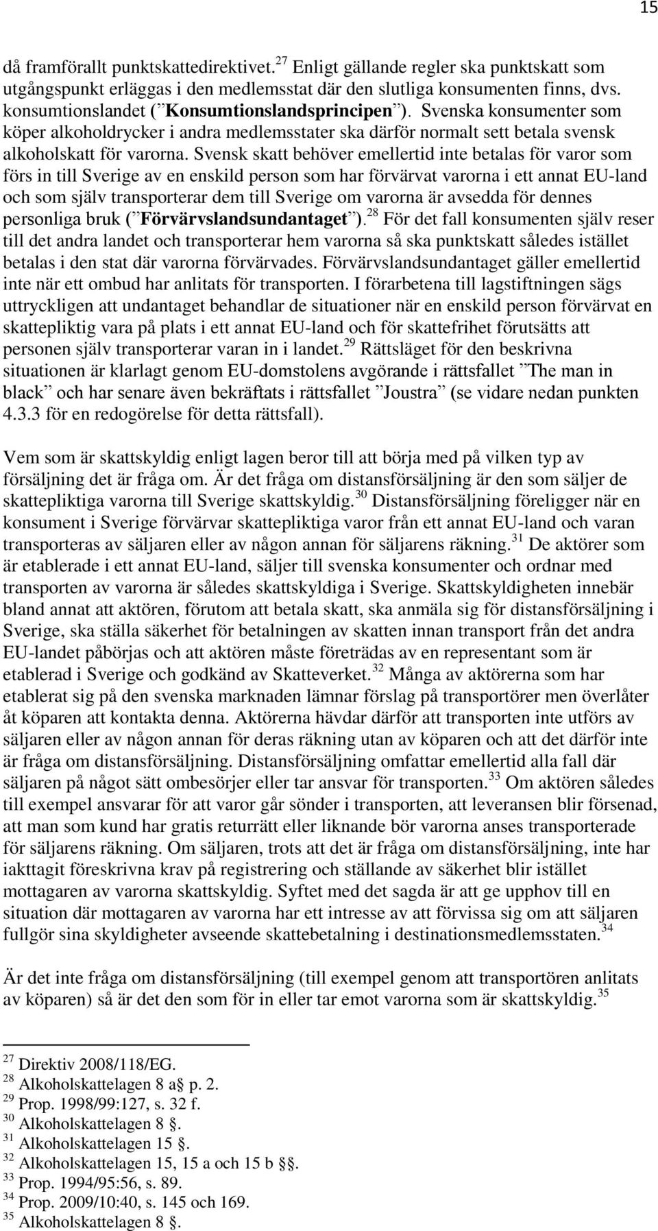 Svensk skatt behöver emellertid inte betalas för varor som förs in till Sverige av en enskild person som har förvärvat varorna i ett annat EU-land och som själv transporterar dem till Sverige om