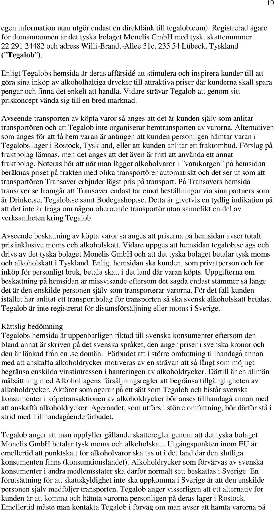 Enligt Tegalobs hemsida är deras affärsidé att stimulera och inspirera kunder till att göra sina inköp av alkoholhaltiga drycker till attraktiva priser där kunderna skall spara pengar och finna det