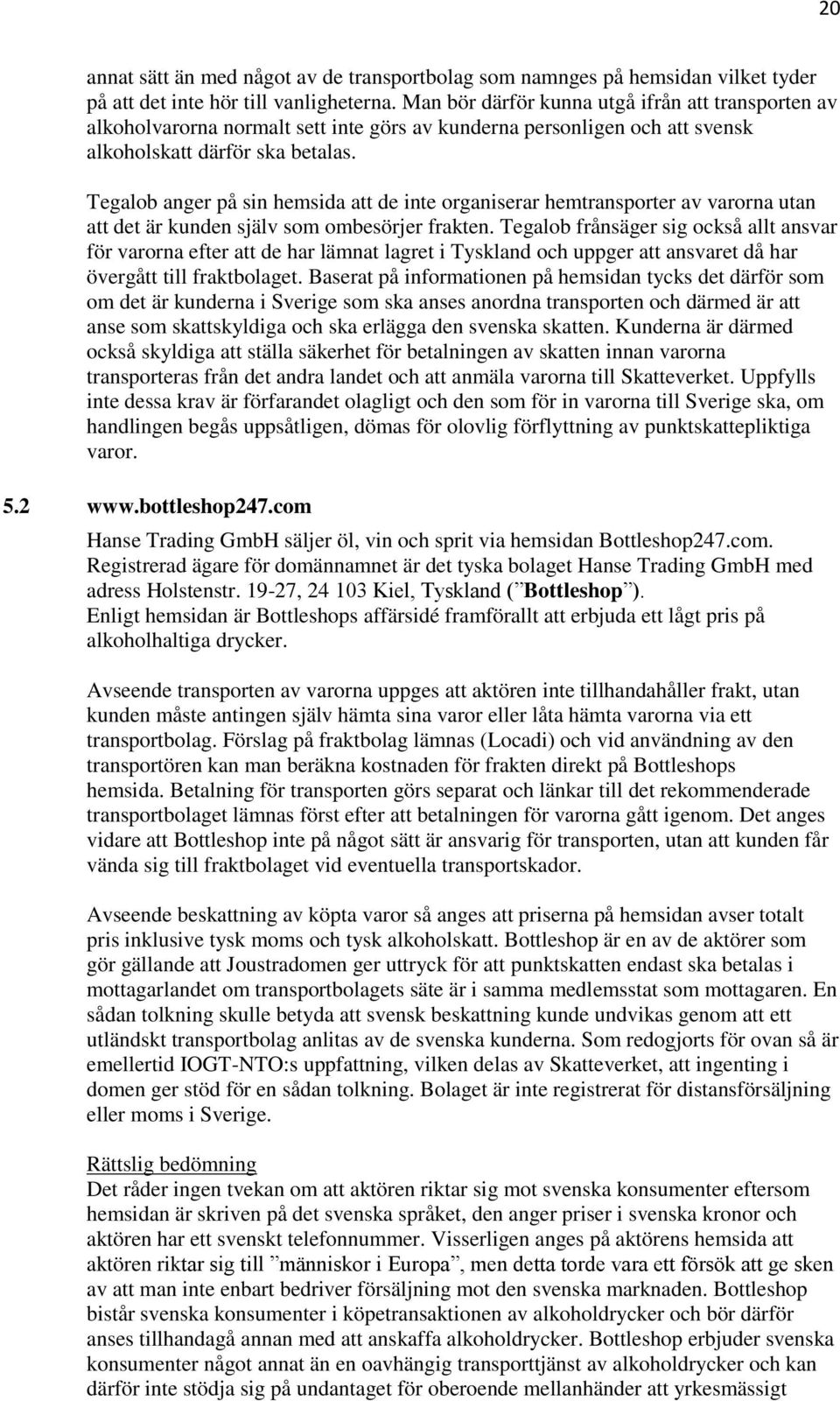 Tegalob anger på sin hemsida att de inte organiserar hemtransporter av varorna utan att det är kunden själv som ombesörjer frakten.