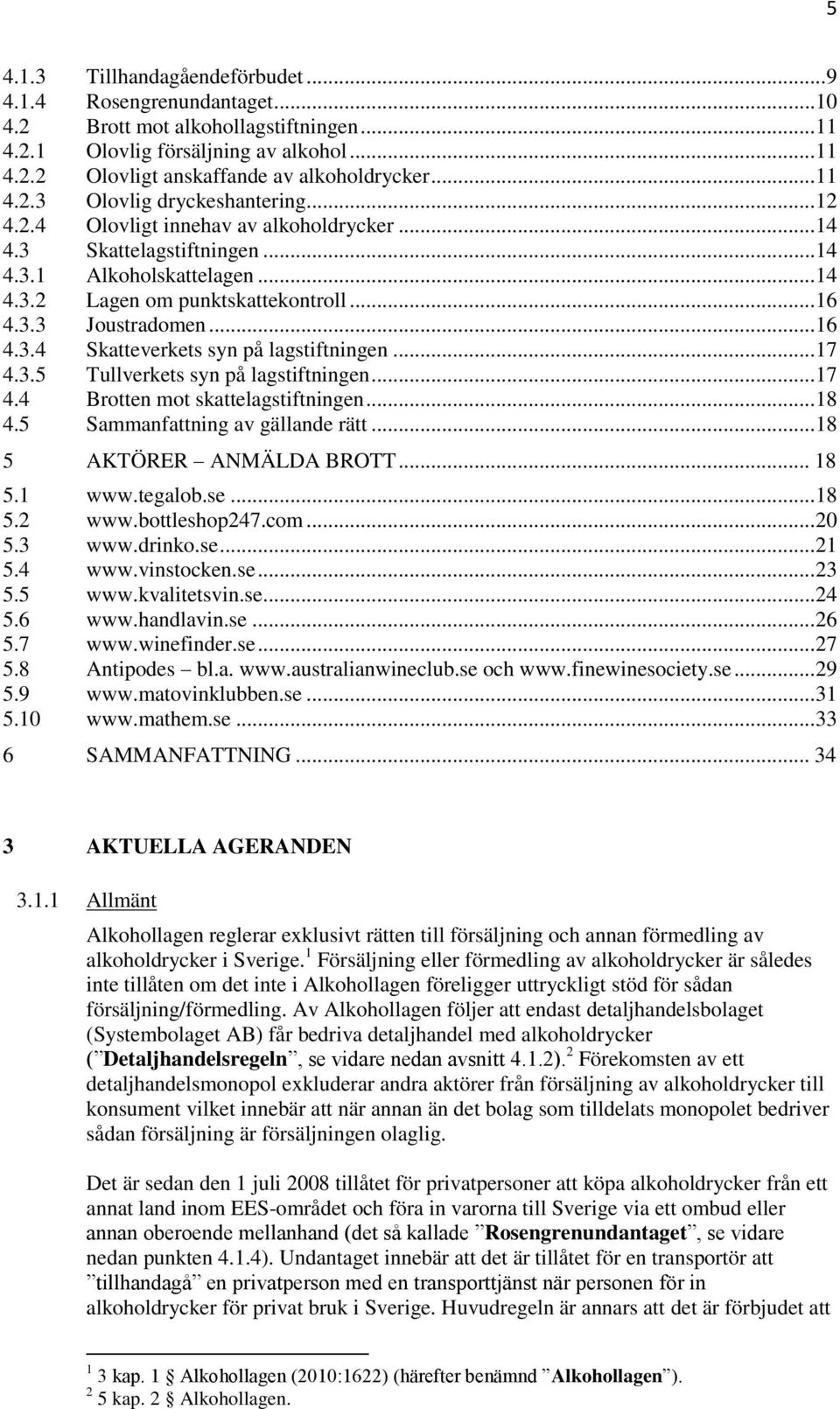 .. 16 4.3.4 Skatteverkets syn på lagstiftningen... 17 4.3.5 Tullverkets syn på lagstiftningen... 17 4.4 Brotten mot skattelagstiftningen... 18 4.5 Sammanfattning av gällande rätt.