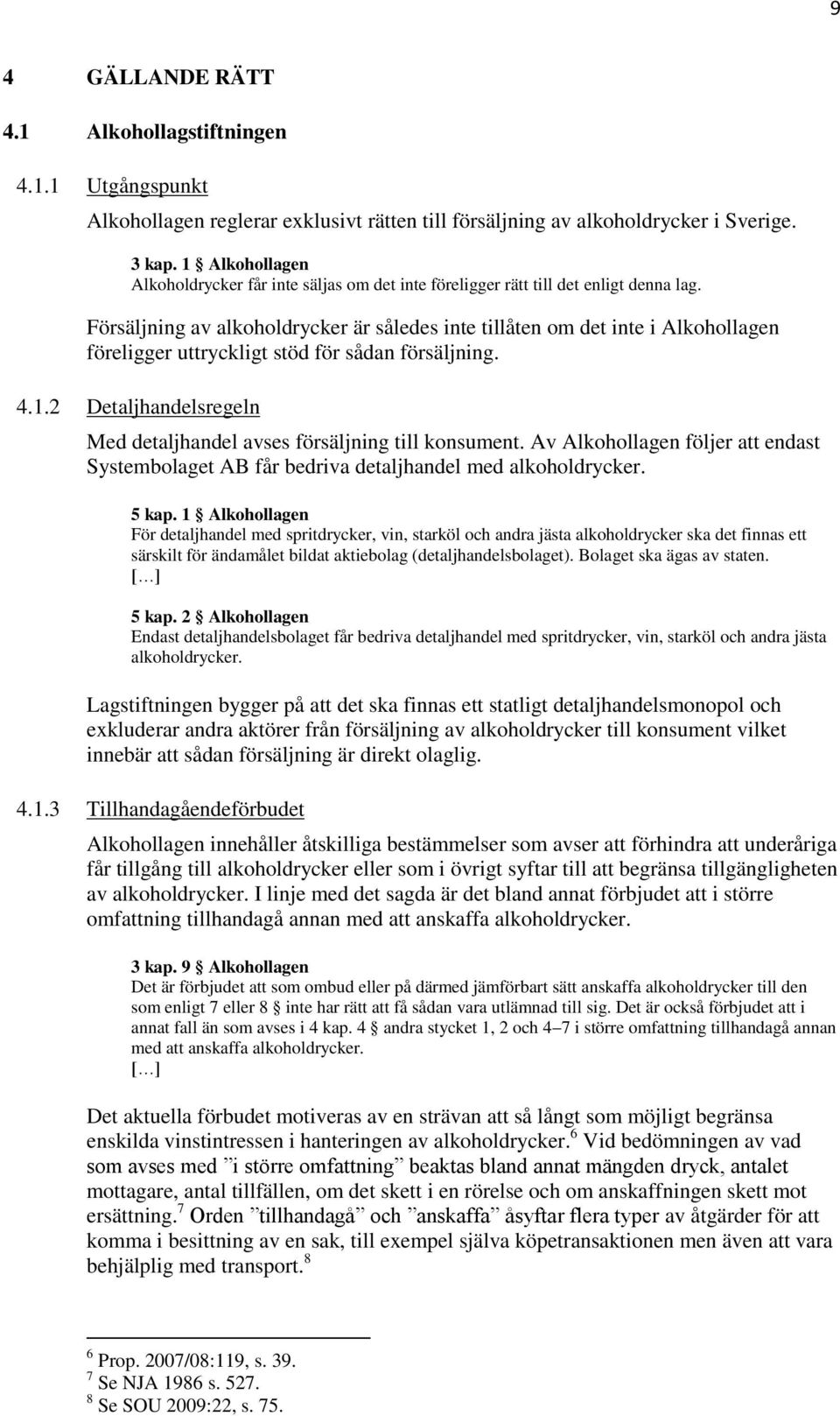 Försäljning av alkoholdrycker är således inte tillåten om det inte i Alkohollagen föreligger uttryckligt stöd för sådan försäljning. 4.1.