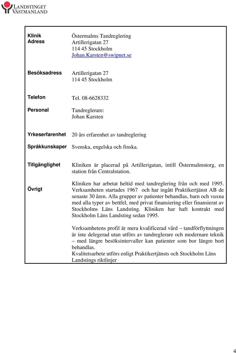 Kliniken har arbetat heltid med tandreglering från och med 1995. Verksamheten startades 1967 och har ingått Praktikertjänst AB de senaste 30 åren.