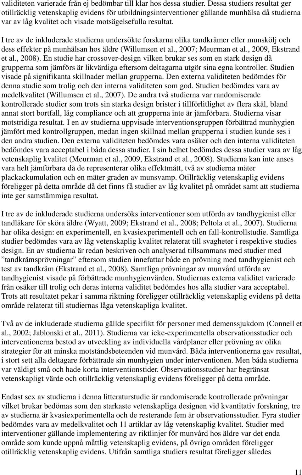 I tre av de inkluderade studierna undersökte forskarna olika tandkrämer eller munskölj och dess effekter på munhälsan hos äldre (Willumsen et al., 2007; Meurman et al., 2009, Ekstrand et al., 2008).