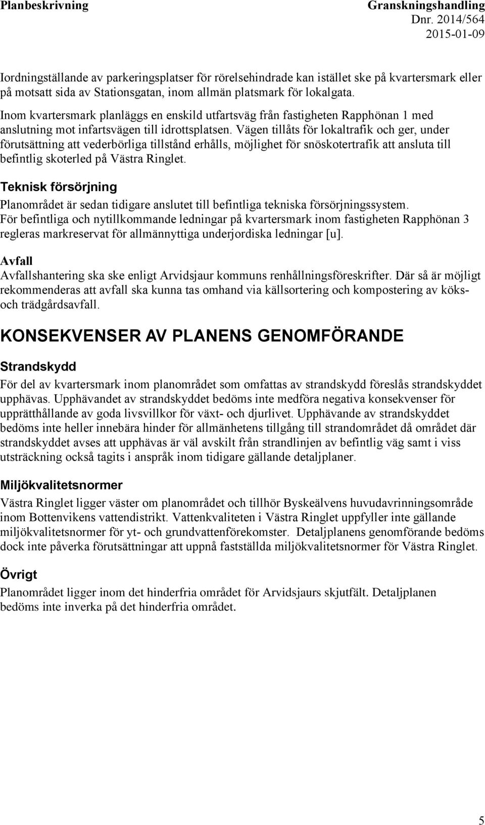 Vägen tillåts för lokaltrafik och ger, under förutsättning att vederbörliga tillstånd erhålls, möjlighet för snöskotertrafik att ansluta till befintlig skoterled på Västra Ringlet.