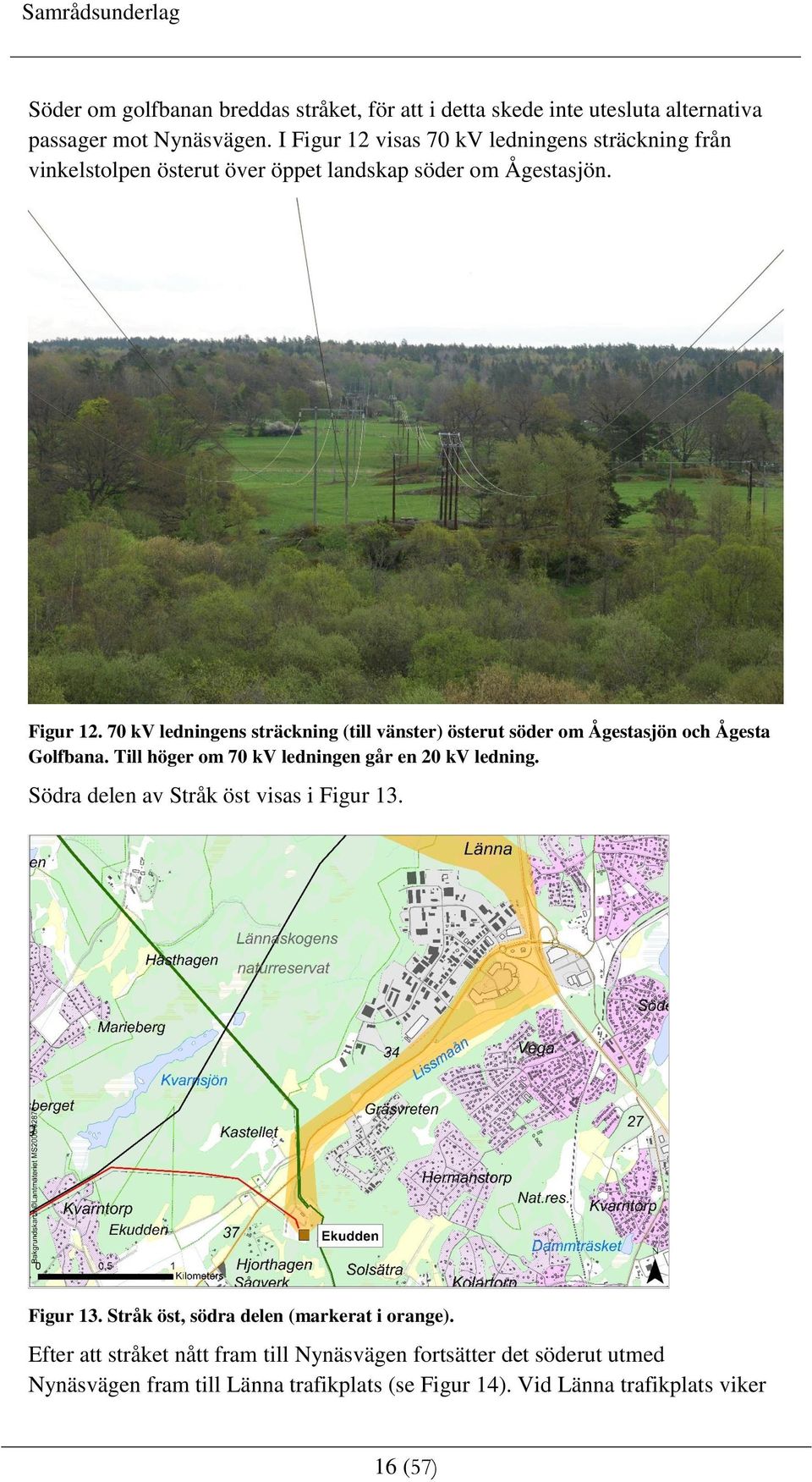 Till höger om 70 kv ledningen går en 20 kv ledning. Södra delen av Stråk öst visas i Figur 13. Figur 13. Stråk öst, södra delen (markerat i orange).