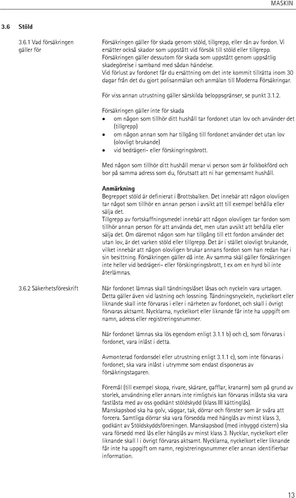 Vid förlust av fordonet får du ersättning om det inte kommit tillrätta inom 30 dagar från det du gjort polisanmälan och anmälan till Moderna Försäkringar.