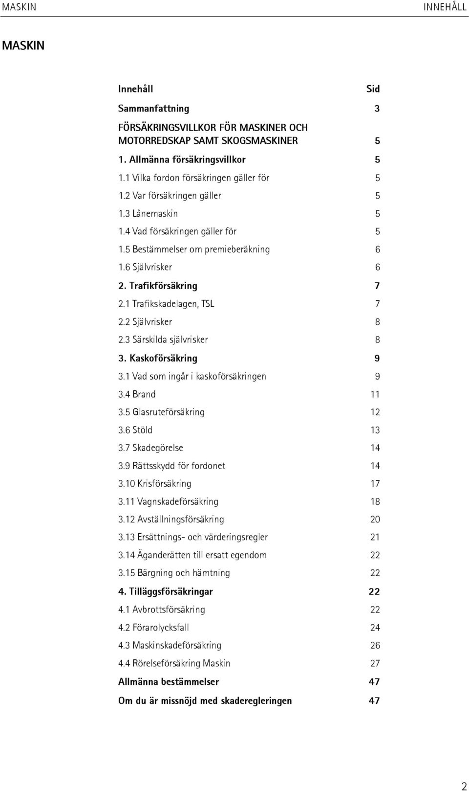 2 Självrisker 8 2.3 Särskilda självrisker 8 3. Kaskoförsäkring 9 3.1 Vad som ingår i kaskoförsäkringen 9 3.4 Brand 11 3.5 Glasruteförsäkring 12 3.6 Stöld 13 3.7 Skadegörelse 14 3.