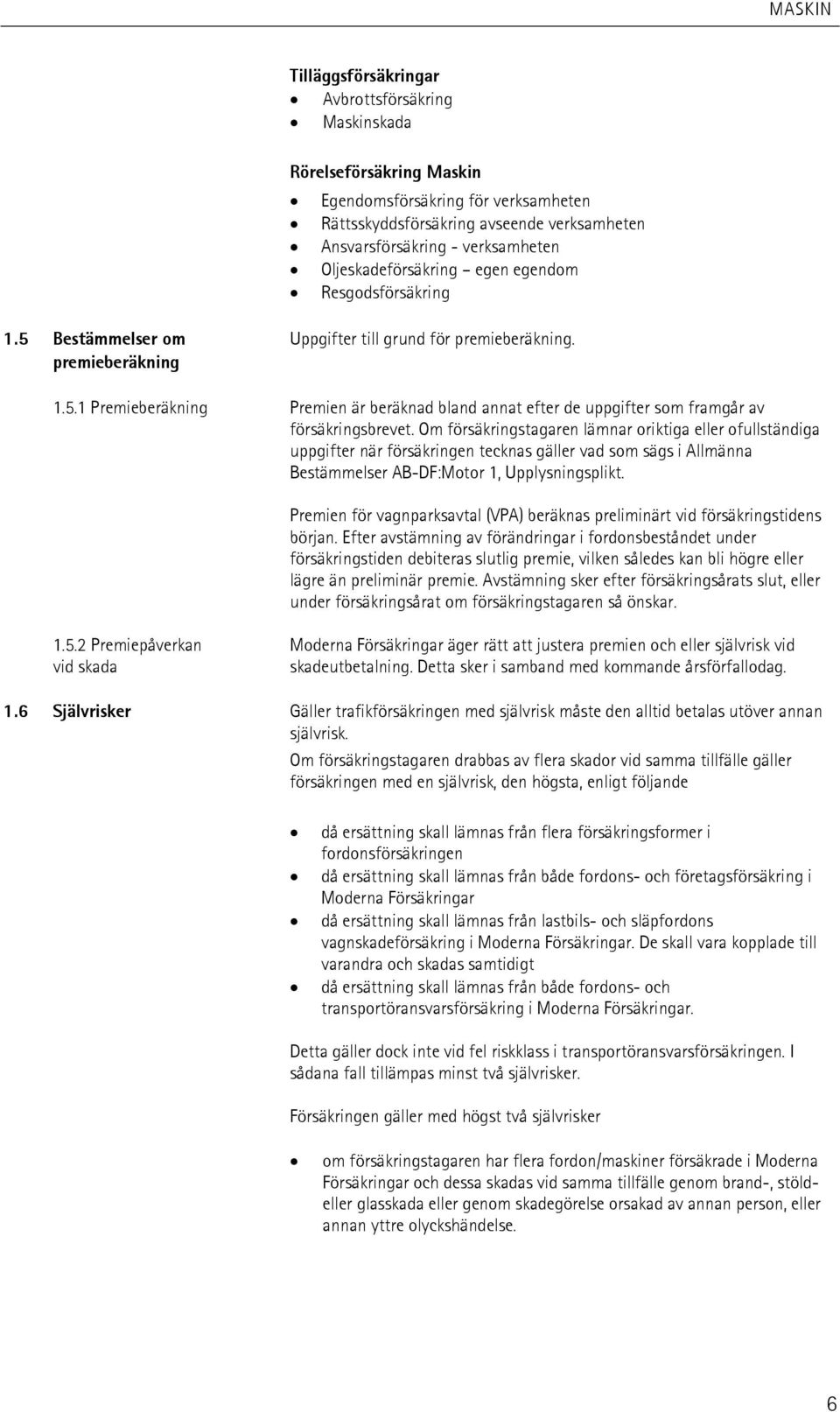 Om försäkringstagaren lämnar oriktiga eller ofullständiga uppgifter när försäkringen tecknas gäller vad som sägs i Allmänna Bestämmelser AB-DF:Motor 1, Upplysningsplikt.