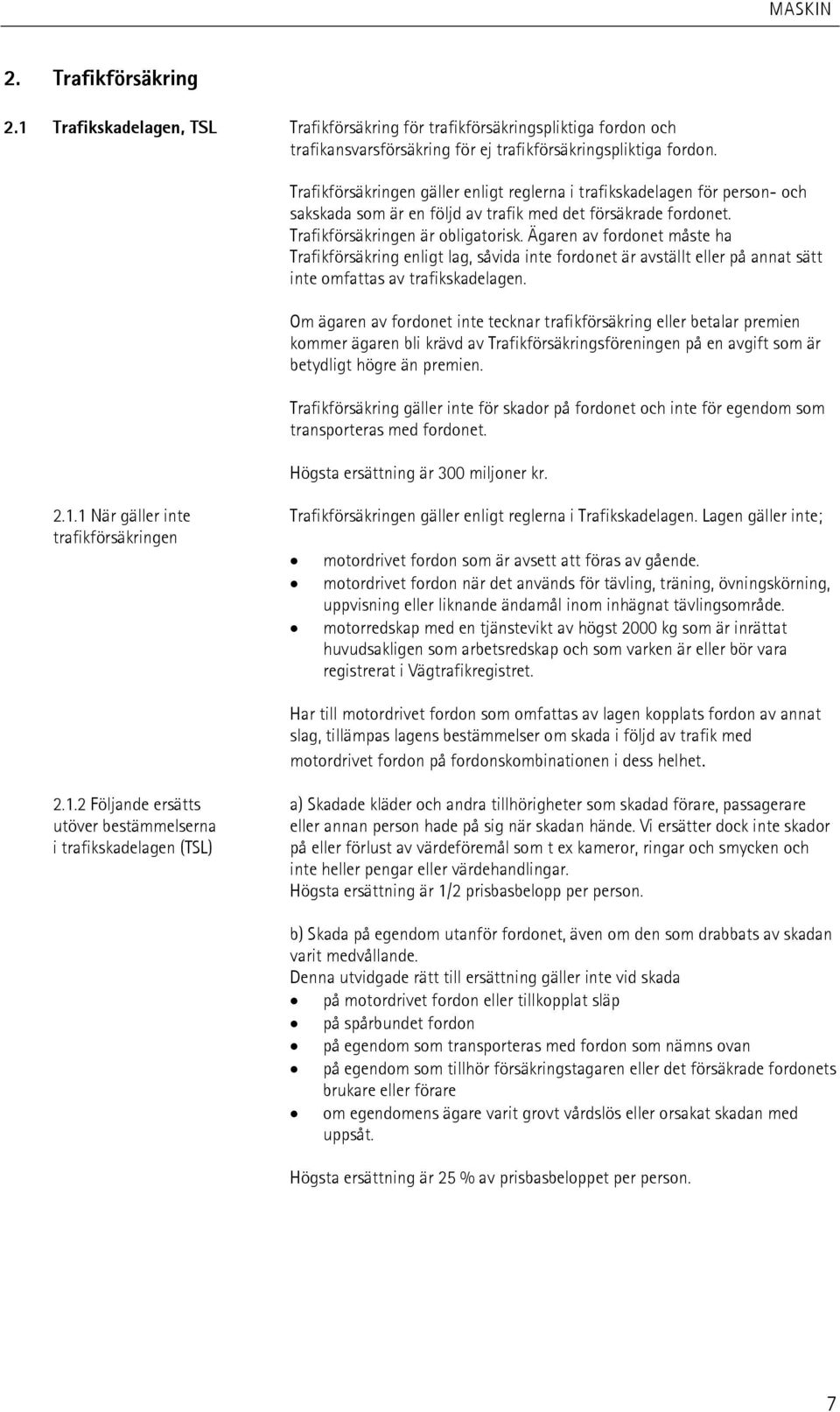 Ägaren av fordonet måste ha Trafikförsäkring enligt lag, såvida inte fordonet är avställt eller på annat sätt inte omfattas av trafikskadelagen.