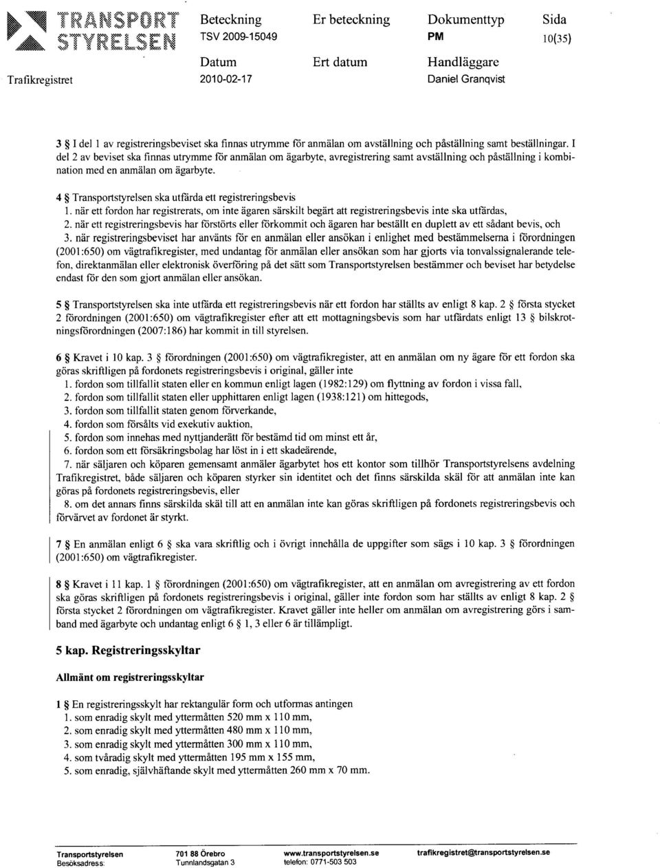 4 Transportstyreisen ska utfärda ett registreringsbevis l. när ett fordon har registrerats, om inte ägaren särskilt begärt att registreringsbevis inte ska utfärdas, 2.