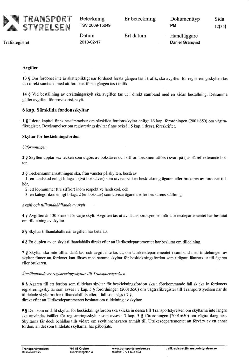 fordonet första gången tas i trafik. 14 Vid beställning av ersättningsskylt ska avgiften tas ut i direkt samband med en sådan beställning. Detsamma gäller avgiften för provisorisk skylt.