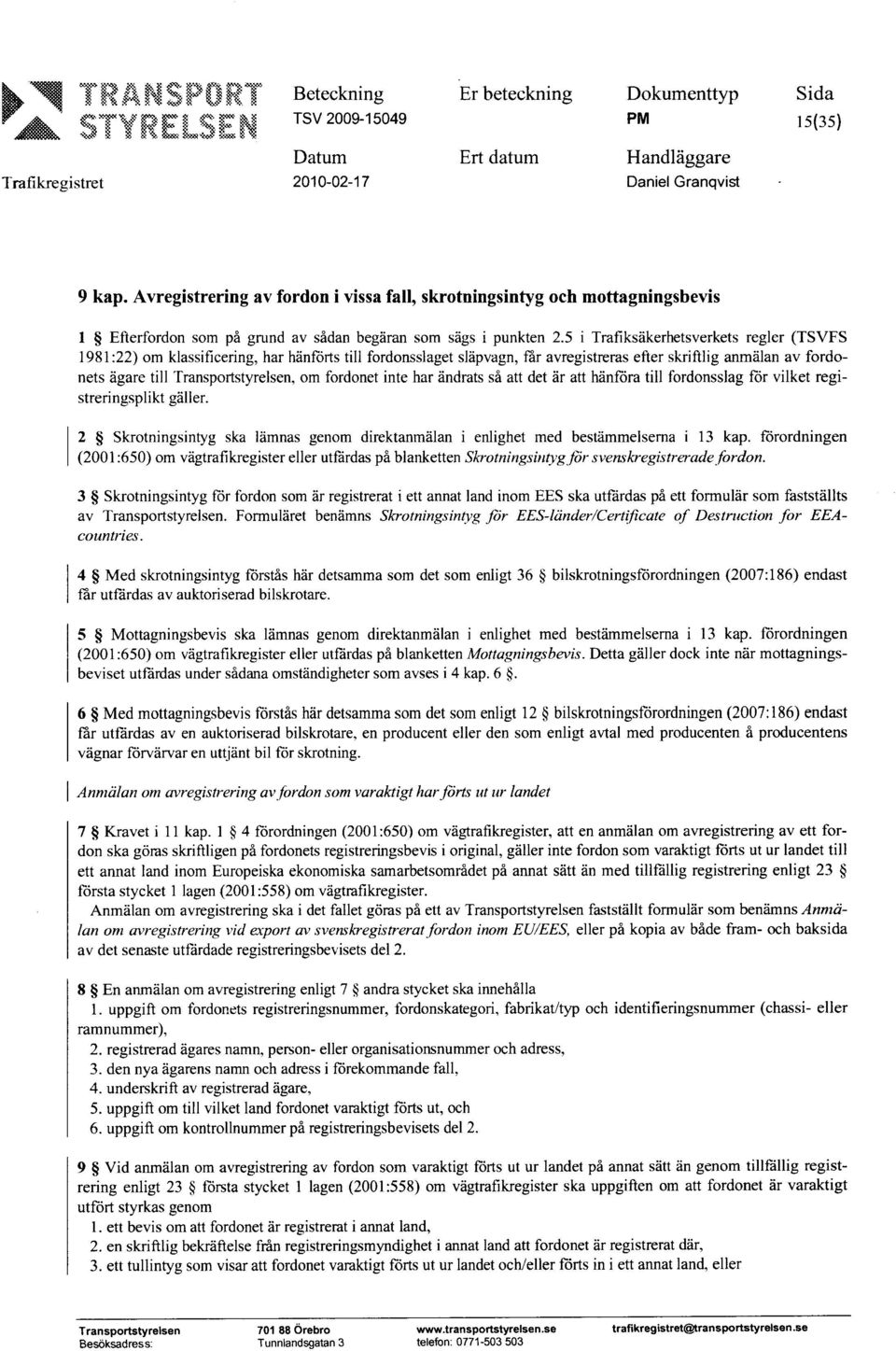 om fordonet inte har ändrats så att det är att hänföra till fordonsslag för vilket registreringsplikt gäller. 2 Skrotningsintyg ska lämnas genom direktanmälan i enlighet med bestämmelserna i 13 kap.