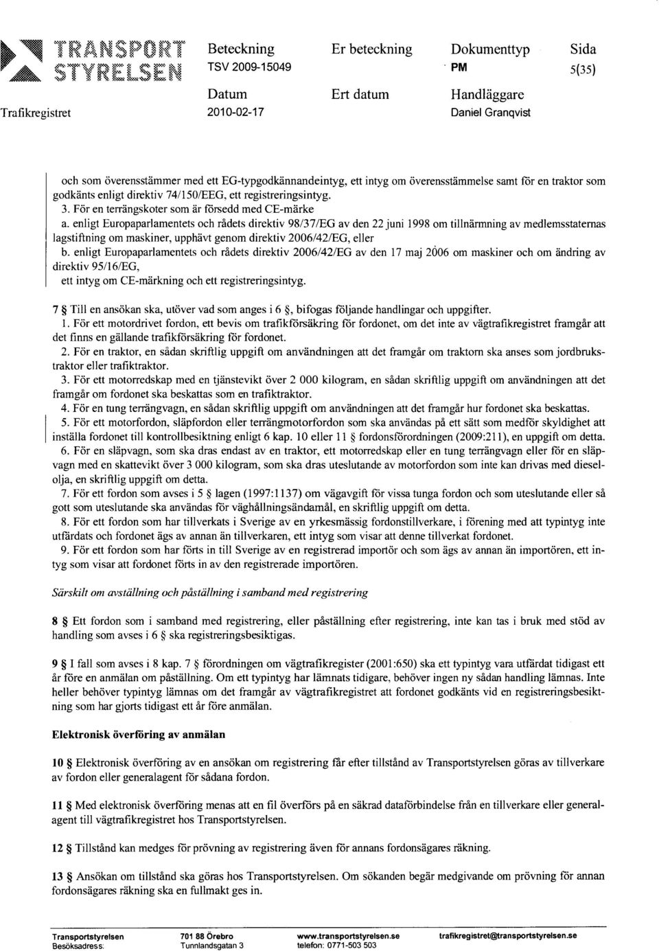 enligt Europaparlamentets och rådets direktiv 98/37/EG av den 22 juni 1998 om tillnärmning av medlemsstaternas lagstiftning om maskiner, upphävt genom direktiv 2006/42/EG, eller b.