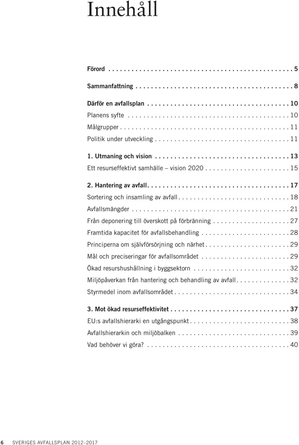 ..27 Framtida kapacitet för avfallsbehandling...28 Principerna om självförsörjning och närhet...29 Mål och preciseringar för avfallsområdet...29 Ökad resurshushållning i byggsektorn.