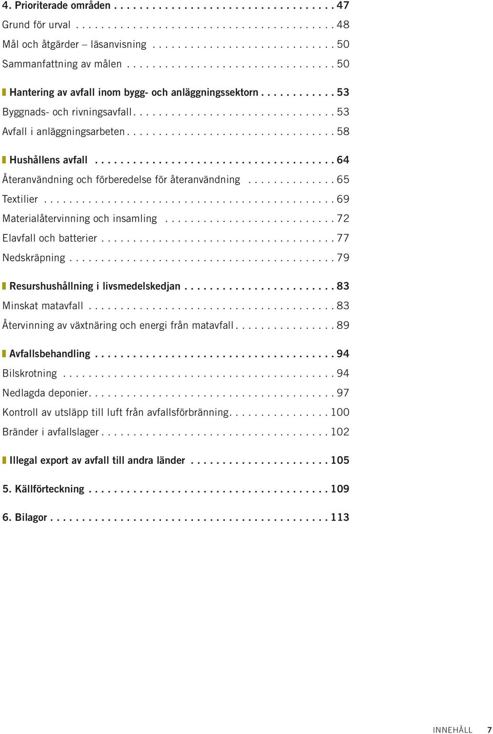 ..69 Materialåtervinning och insamling...72 Elavfall och batterier...77 Nedskräpning...79 Resurshushållning i livsmedelskedjan... 83 Minskat matavfall.