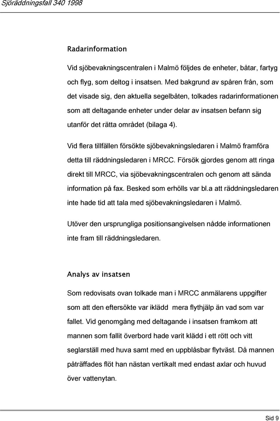 4). Vid flera tillfällen försökte sjöbevakningsledaren i Malmö framföra detta till räddningsledaren i MRCC.