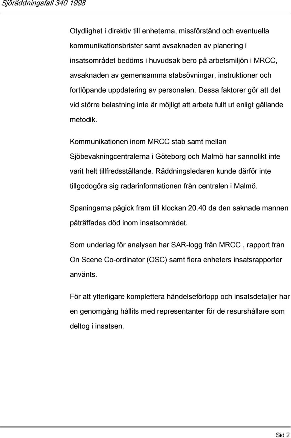 Kommunikationen inom MRCC stab samt mellan Sjöbevakningcentralerna i Göteborg och Malmö har sannolikt inte varit helt tillfredsställande.