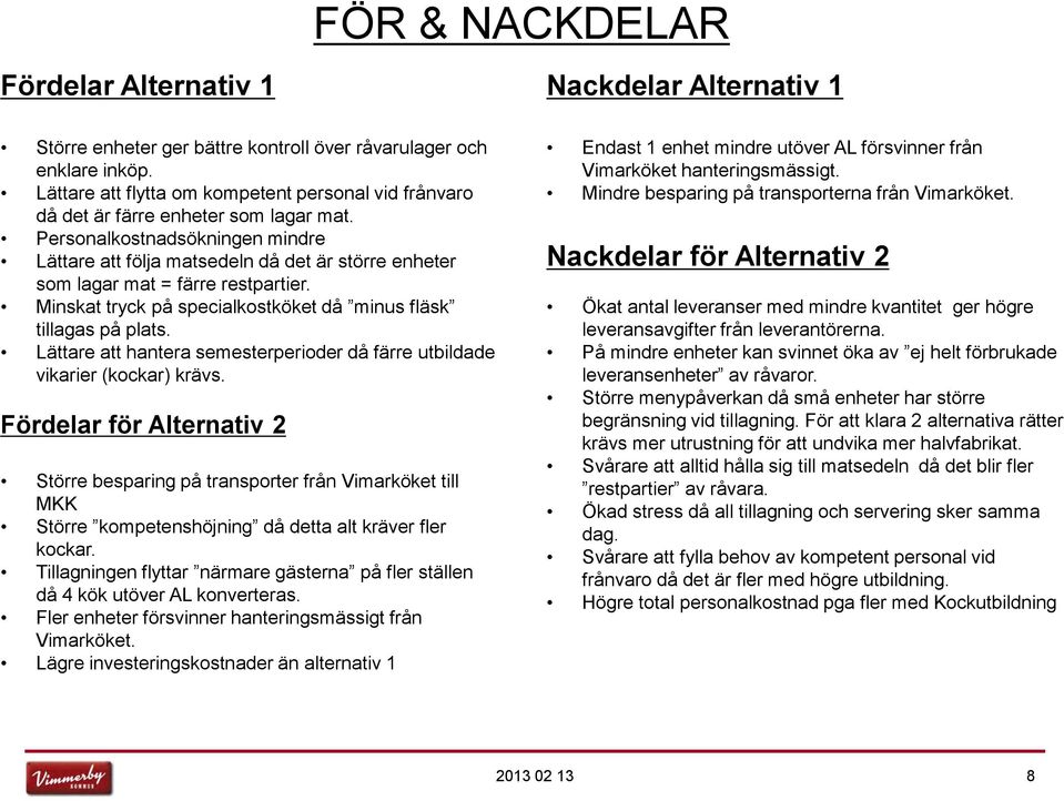 Personalkostnadsökningen mindre Lättare att följa matsedeln då det är större enheter som lagar mat = färre restpartier. Minskat tryck på specialkostköket då minus fläsk tillagas på plats.