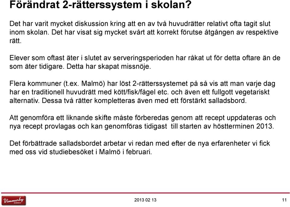 Detta har skapat missnöje. Flera kommuner (t.ex. Malmö) har löst 2-rätterssystemet på så vis att man varje dag har en traditionell huvudrätt med kött/fisk/fågel etc.
