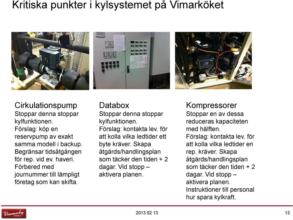 för att kolla vilka ledtider ett byte kräver. Skapa åtgärds/handlingsplan som täcker den tiden + 2 dagar. Vid stopp aktivera planen.