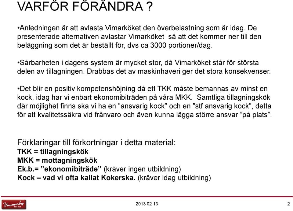 Sårbarheten i dagens system är mycket stor, då Vimarköket står för största delen av tillagningen. Drabbas det av maskinhaveri ger det stora konsekvenser.