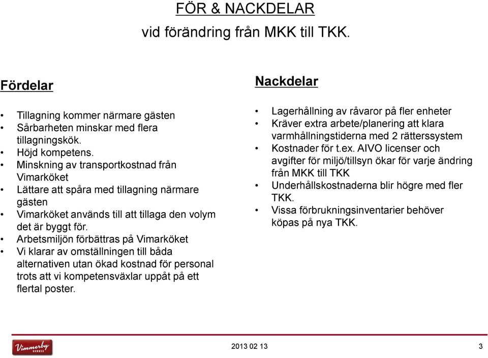 Arbetsmiljön förbättras på Vimarköket Vi klarar av omställningen till båda alternativen utan ökad kostnad för personal trots att vi kompetensväxlar uppåt på ett flertal poster.