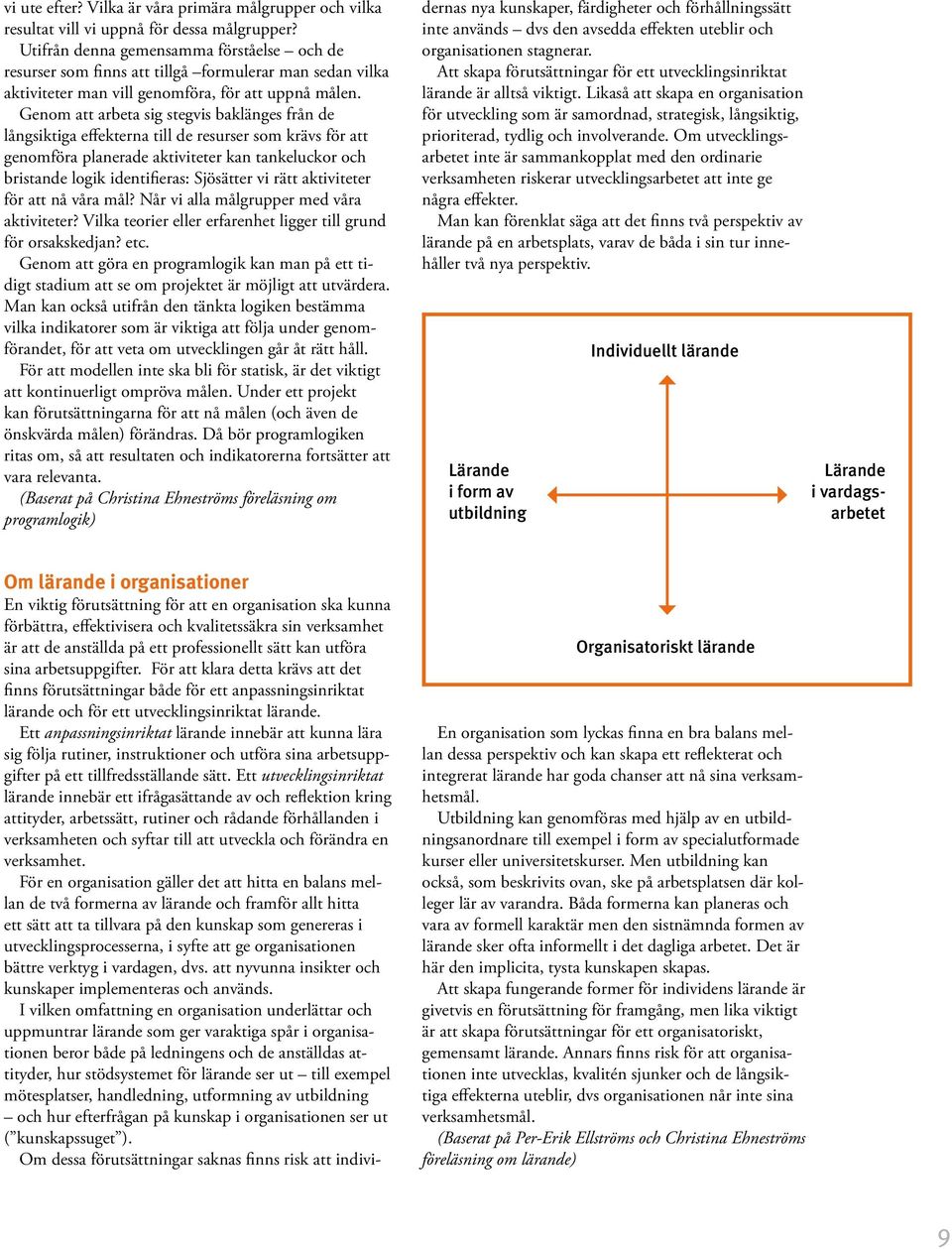 Genom att arbeta sig stegvis baklänges från de långsiktiga effekterna till de resurser som krävs för att genomföra planerade aktiviteter kan tankeluckor och bristande logik identifieras: Sjösätter vi